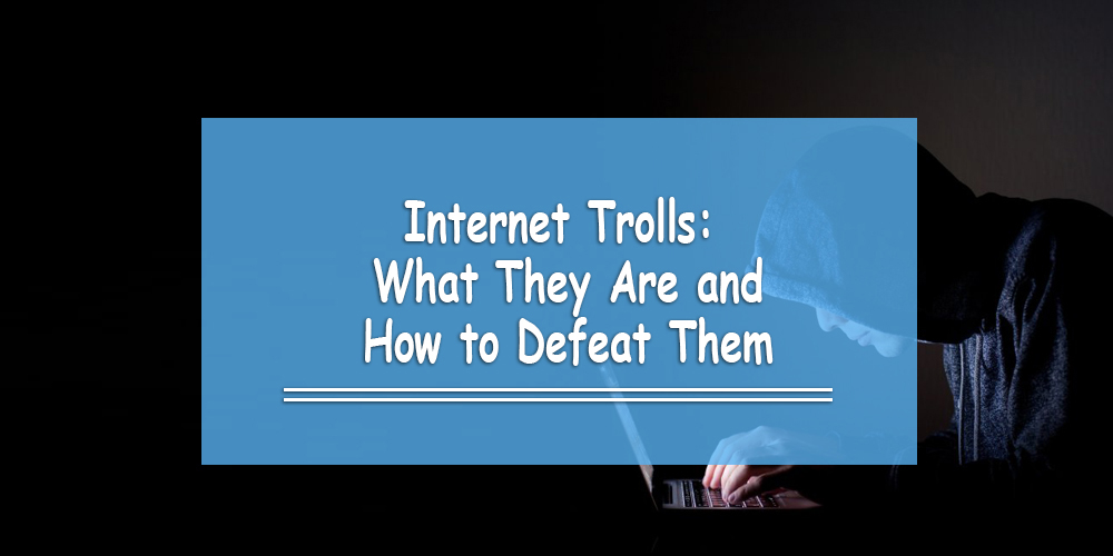 Internet Trolls: What They Are and How to Defeat Them
