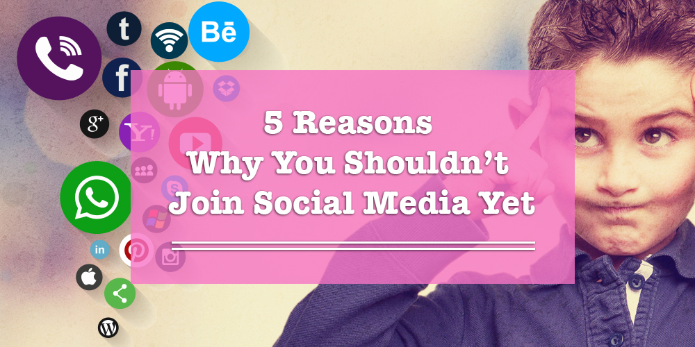 5 Reasons Why You Shouldn’t Join Social Media Networks… Yet!