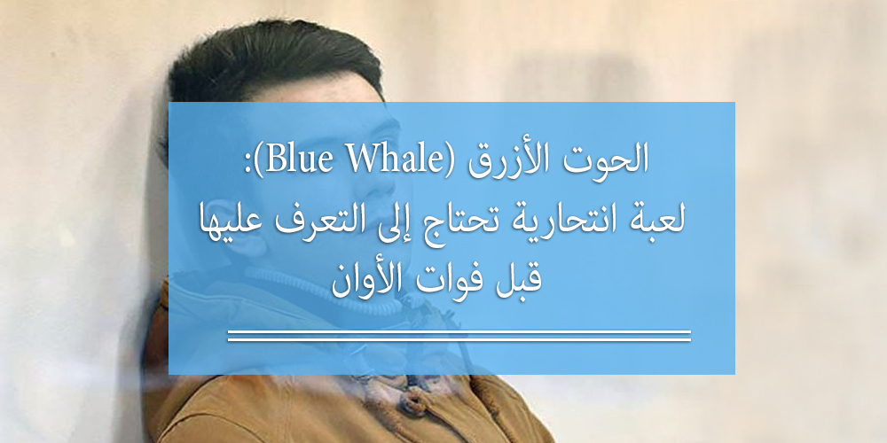 الحوت الأزرق (Blue Whale): لعبة انتحارية تحتاج إلى التعرف عليها قبل فوات الأوان