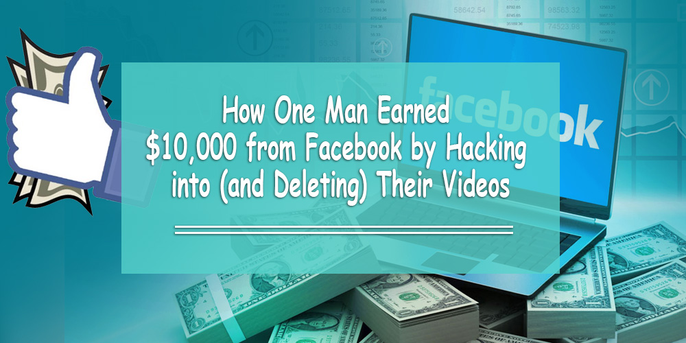How One Man Earned $10,000 from Facebook by Hacking into (and Deleting) Their Videos