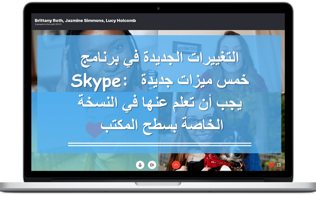 التغييرات الجديدة في برنامج Skype: خمس ميزات جديدة يجب أن تعلم عنها في النسخة الخاصة بسطح المكتب