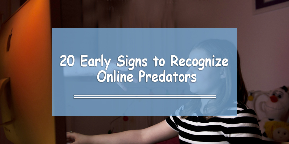 20 Early Signs to Recognize Online Predators