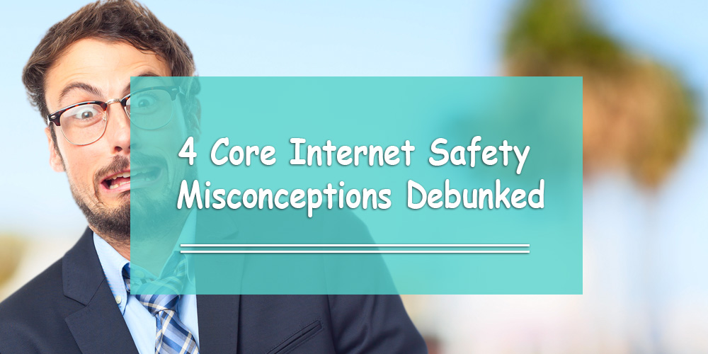 4 Core Internet Safety Misconceptions Debunked