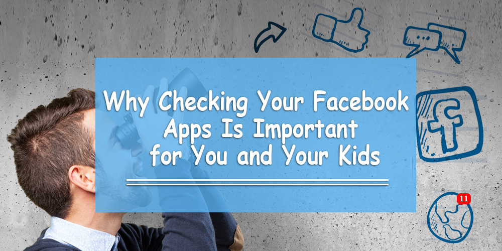 Why Checking Your Facebook Apps Is Important for You and Your Kids