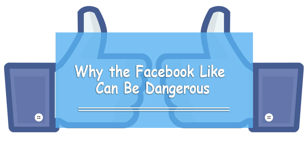 Why the Facebook Like Can Be Dangerous