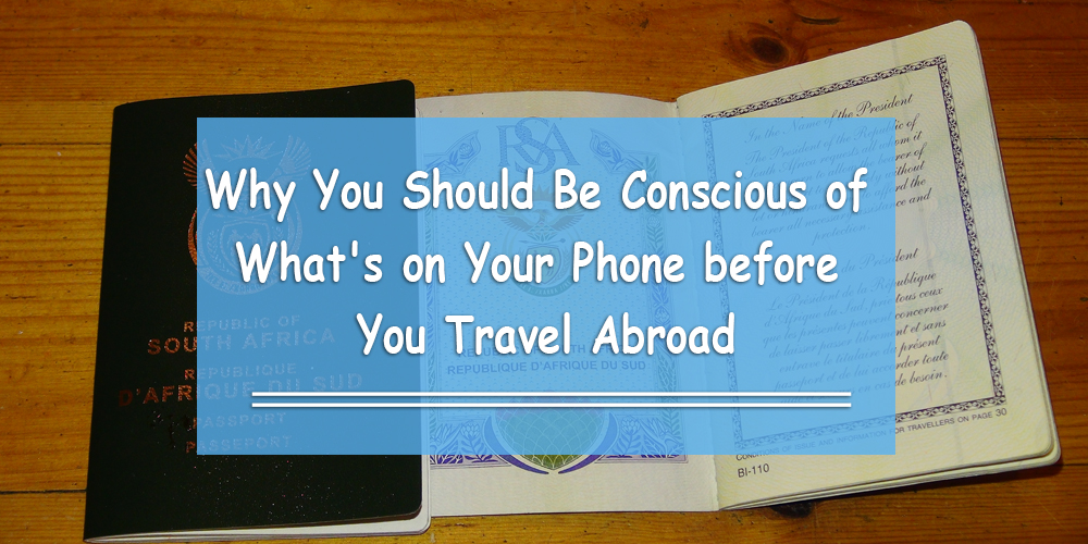 Why You Should Be Conscious of What's on Your Phone before You Travel Abroad
