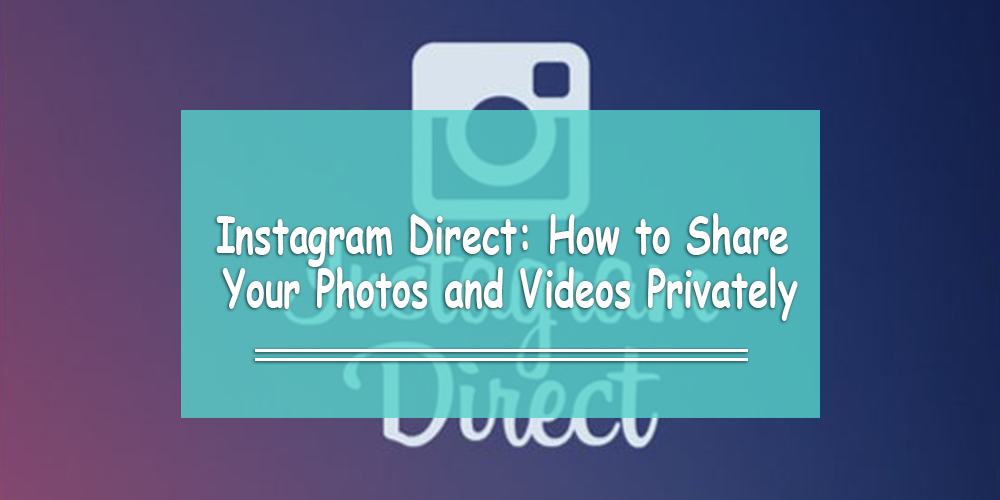 Instagram Direct: How to Share Your Photos and Videos Privately