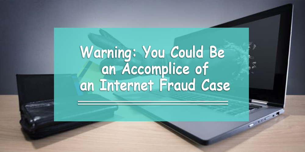 Warning: You Could Be an Accomplice of an Internet Fraud Case