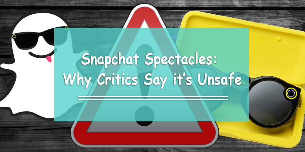 Snapchat Spectacles: Why Critics Say it’s Unsafe