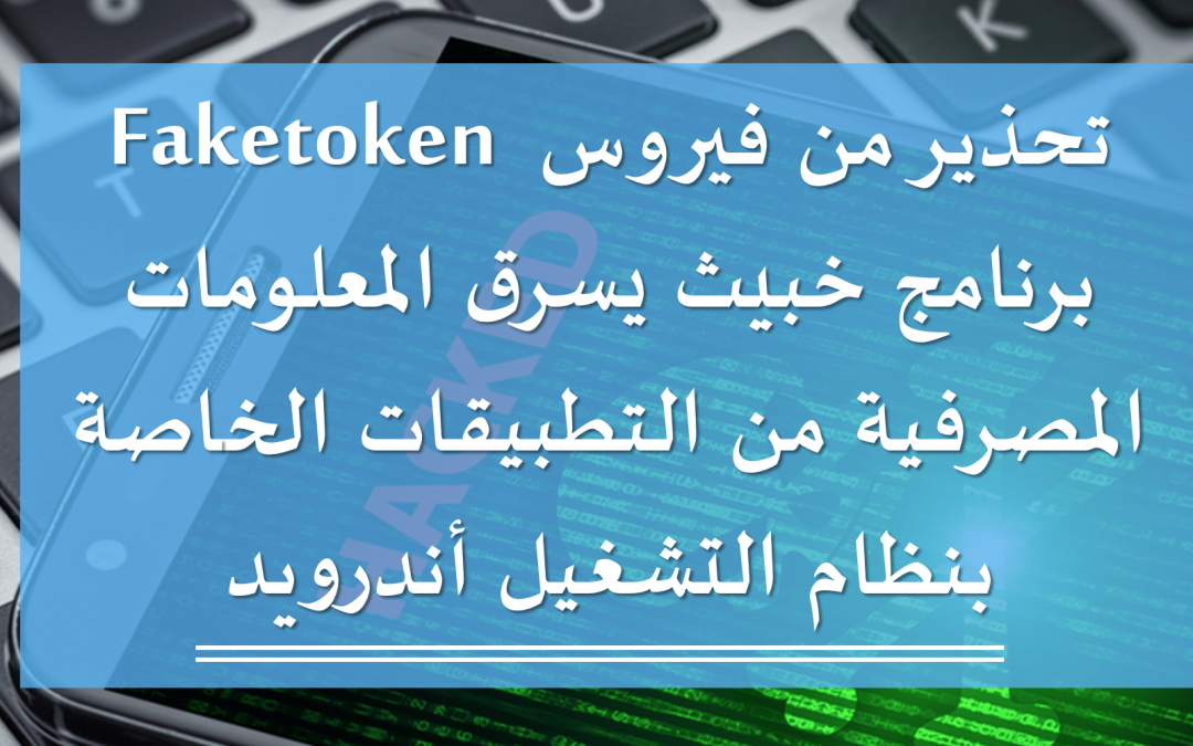 تحذير من فيروس Faketoken: برنامج خبيث يسرق المعلومات المصرفية من التطبيقات الخاصة بنظام التشغيل أندرويد
