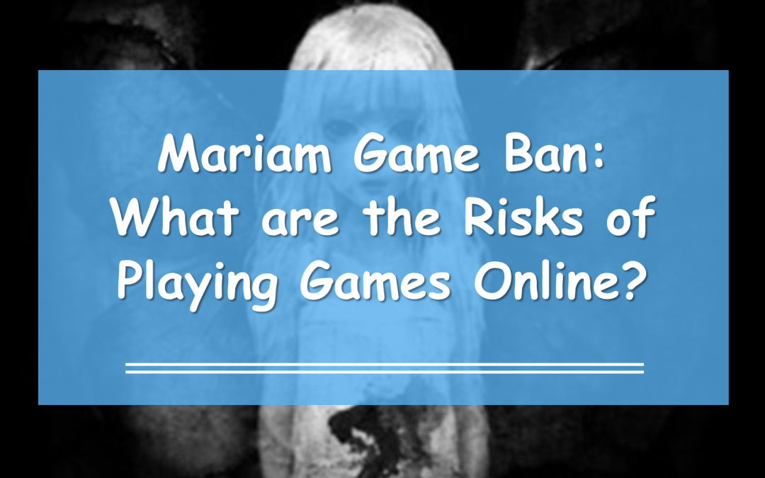 Mariam Game Ban: What are the Risks of Playing Games Online?